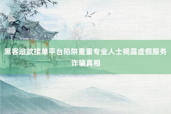 黑客追款接单平台陷阱重重专业人士揭露虚假服务诈骗真相