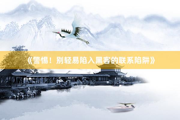 《警惕！别轻易陷入黑客的联系陷阱》