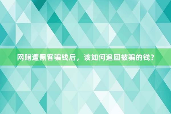 网赌遭黑客骗钱后，该如何追回被骗的钱？