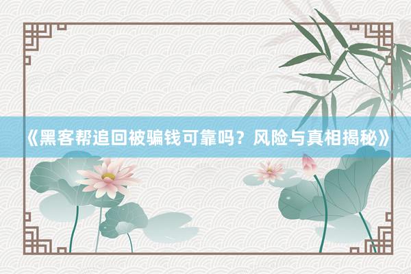 《黑客帮追回被骗钱可靠吗？风险与真相揭秘》